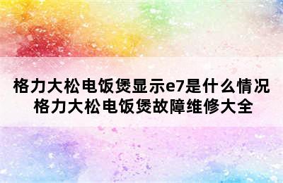 格力大松电饭煲显示e7是什么情况 格力大松电饭煲故障维修大全